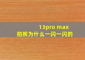 13pro max拍照为什么一闪一闪的